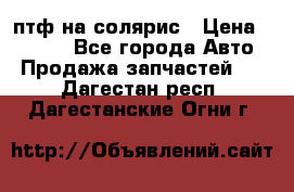 птф на солярис › Цена ­ 1 500 - Все города Авто » Продажа запчастей   . Дагестан респ.,Дагестанские Огни г.